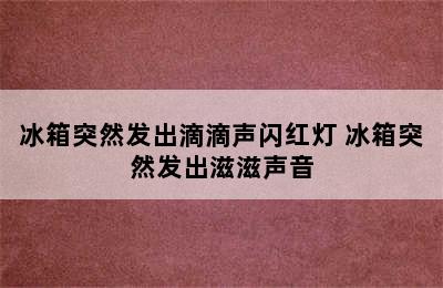 冰箱突然发出滴滴声闪红灯 冰箱突然发出滋滋声音